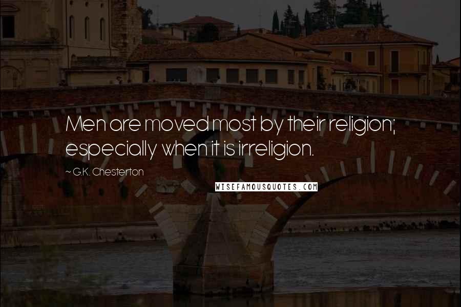 G.K. Chesterton Quotes: Men are moved most by their religion; especially when it is irreligion.