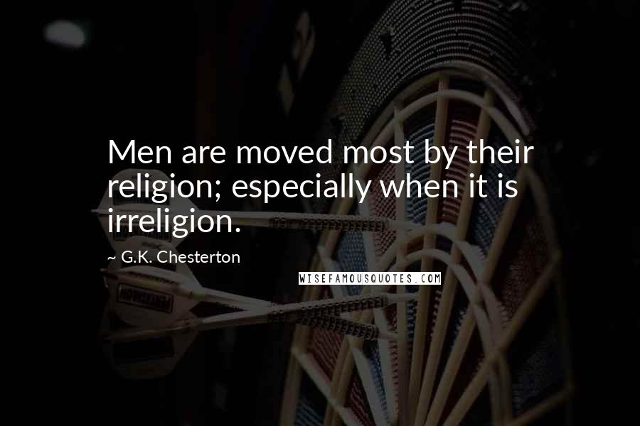 G.K. Chesterton Quotes: Men are moved most by their religion; especially when it is irreligion.