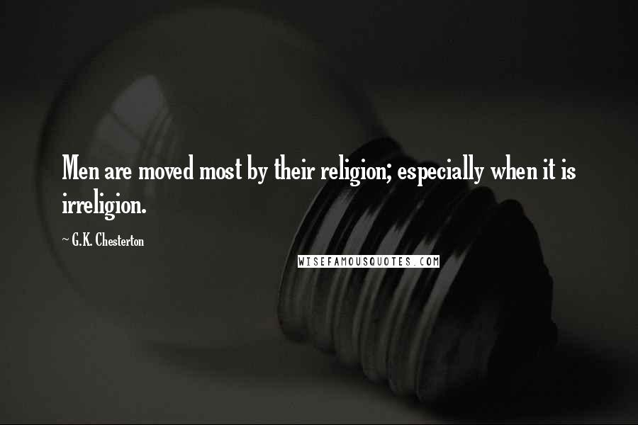 G.K. Chesterton Quotes: Men are moved most by their religion; especially when it is irreligion.