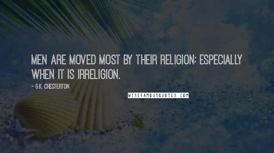 G.K. Chesterton Quotes: Men are moved most by their religion; especially when it is irreligion.
