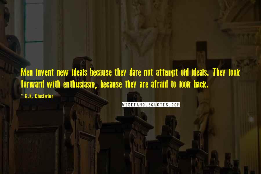 G.K. Chesterton Quotes: Men invent new ideals because they dare not attempt old ideals. They look forward with enthusiasm, because they are afraid to look back.