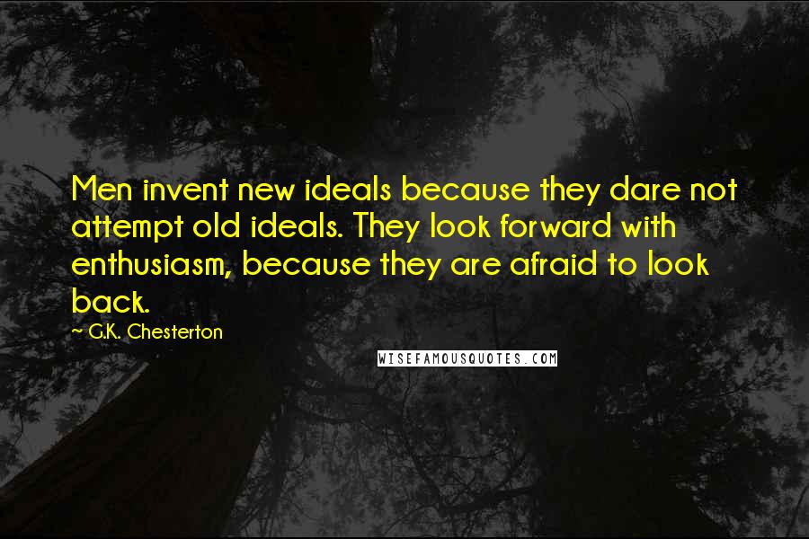 G.K. Chesterton Quotes: Men invent new ideals because they dare not attempt old ideals. They look forward with enthusiasm, because they are afraid to look back.