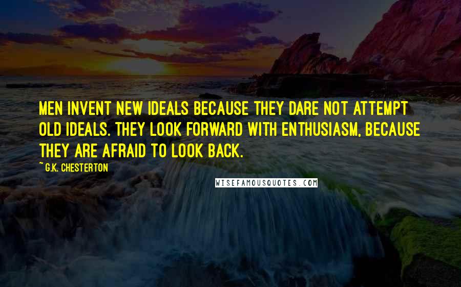 G.K. Chesterton Quotes: Men invent new ideals because they dare not attempt old ideals. They look forward with enthusiasm, because they are afraid to look back.