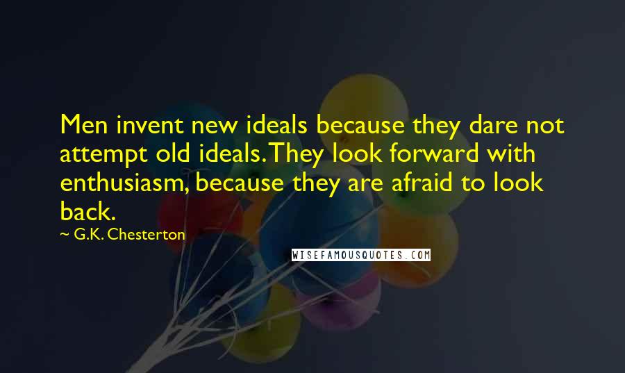 G.K. Chesterton Quotes: Men invent new ideals because they dare not attempt old ideals. They look forward with enthusiasm, because they are afraid to look back.