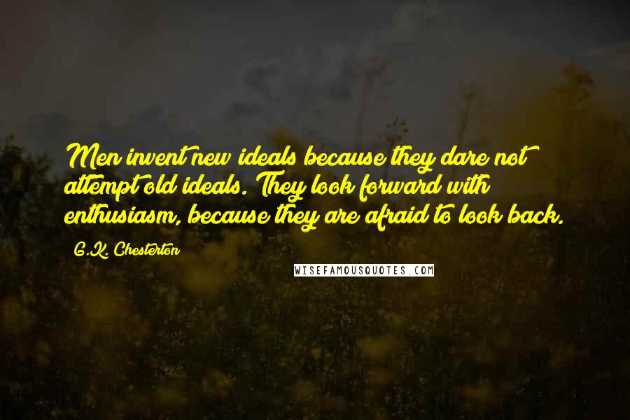 G.K. Chesterton Quotes: Men invent new ideals because they dare not attempt old ideals. They look forward with enthusiasm, because they are afraid to look back.