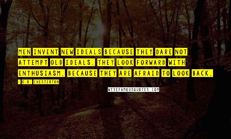 G.K. Chesterton Quotes: Men invent new ideals because they dare not attempt old ideals. They look forward with enthusiasm, because they are afraid to look back.