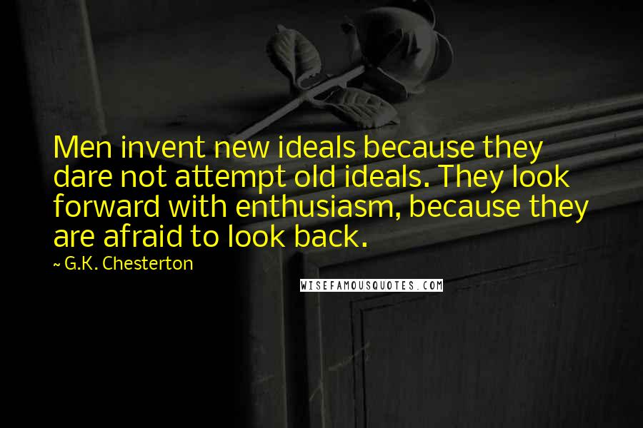 G.K. Chesterton Quotes: Men invent new ideals because they dare not attempt old ideals. They look forward with enthusiasm, because they are afraid to look back.