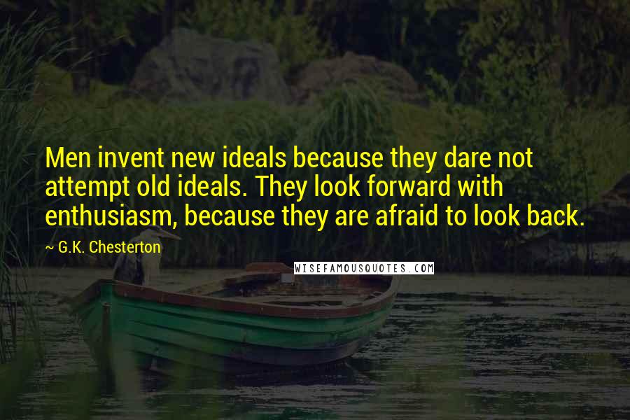 G.K. Chesterton Quotes: Men invent new ideals because they dare not attempt old ideals. They look forward with enthusiasm, because they are afraid to look back.
