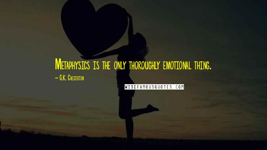 G.K. Chesterton Quotes: Metaphysics is the only thoroughly emotional thing.