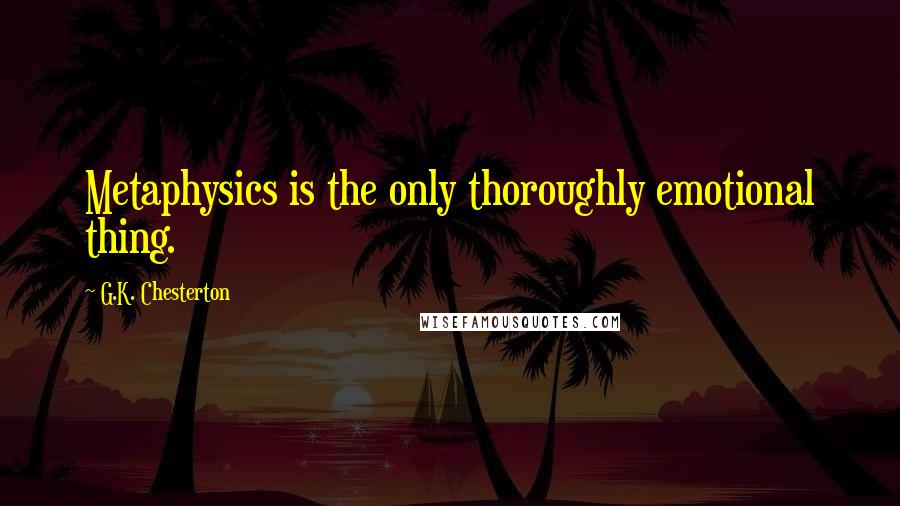 G.K. Chesterton Quotes: Metaphysics is the only thoroughly emotional thing.