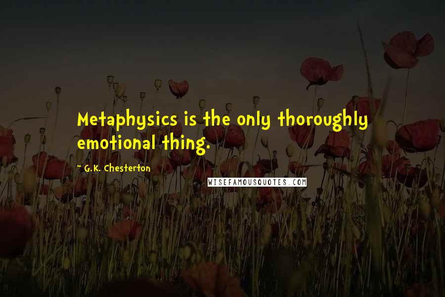 G.K. Chesterton Quotes: Metaphysics is the only thoroughly emotional thing.