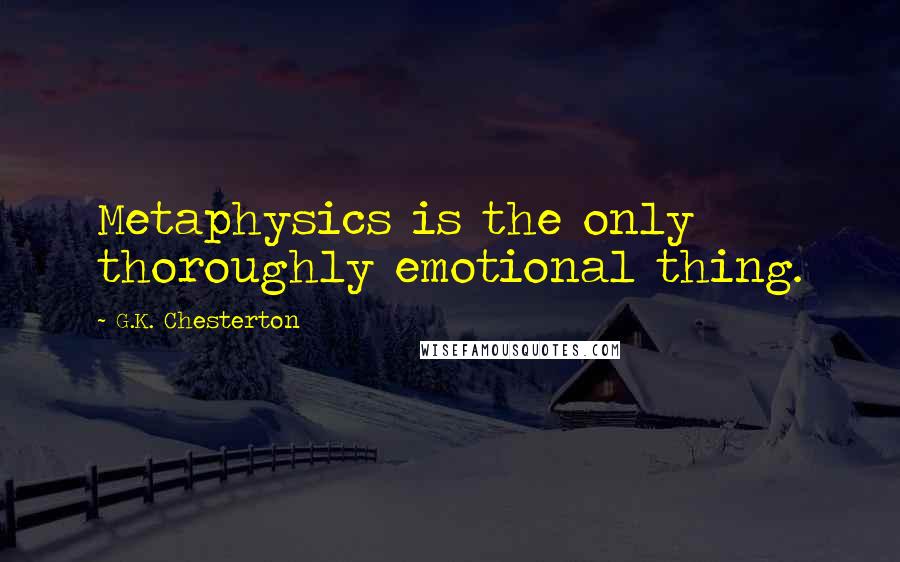 G.K. Chesterton Quotes: Metaphysics is the only thoroughly emotional thing.