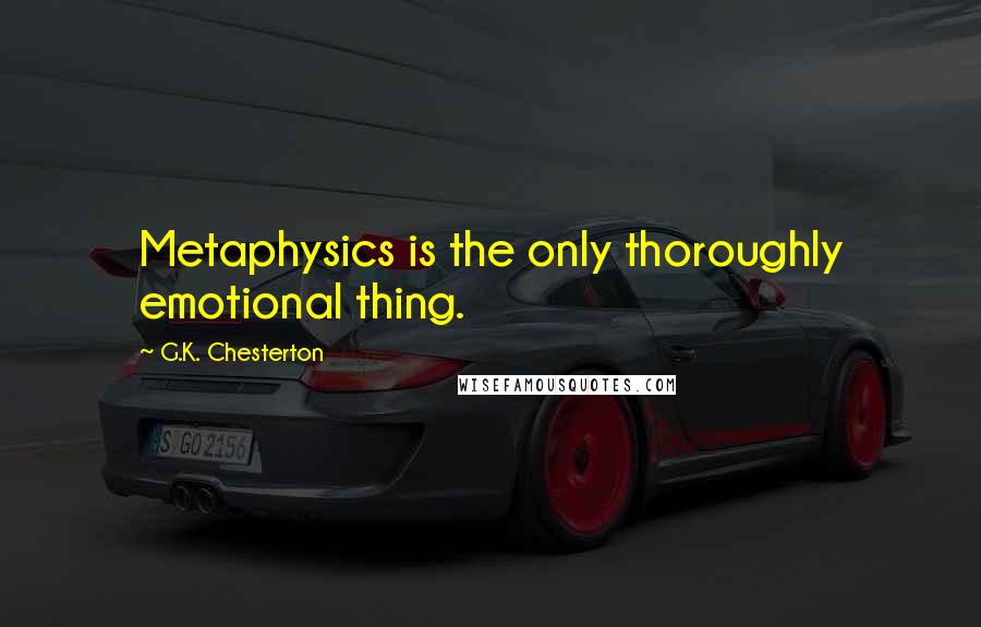 G.K. Chesterton Quotes: Metaphysics is the only thoroughly emotional thing.