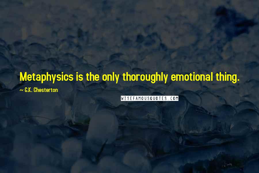 G.K. Chesterton Quotes: Metaphysics is the only thoroughly emotional thing.