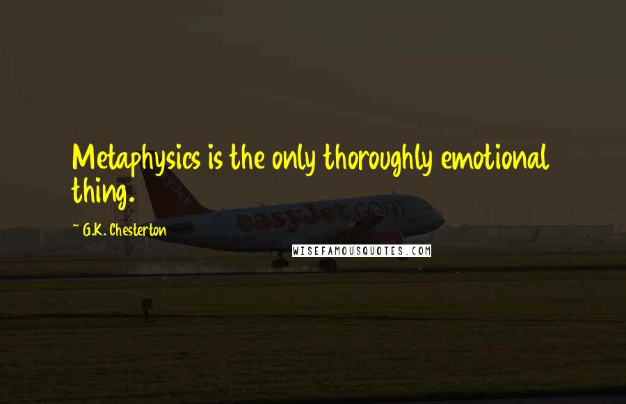 G.K. Chesterton Quotes: Metaphysics is the only thoroughly emotional thing.