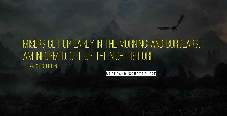 G.K. Chesterton Quotes: Misers get up early in the morning; and burglars, I am informed, get up the night before.