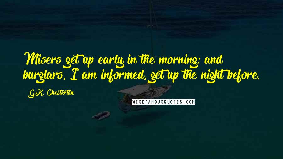 G.K. Chesterton Quotes: Misers get up early in the morning; and burglars, I am informed, get up the night before.