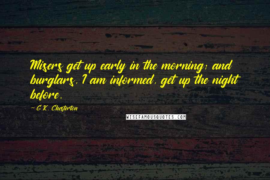 G.K. Chesterton Quotes: Misers get up early in the morning; and burglars, I am informed, get up the night before.