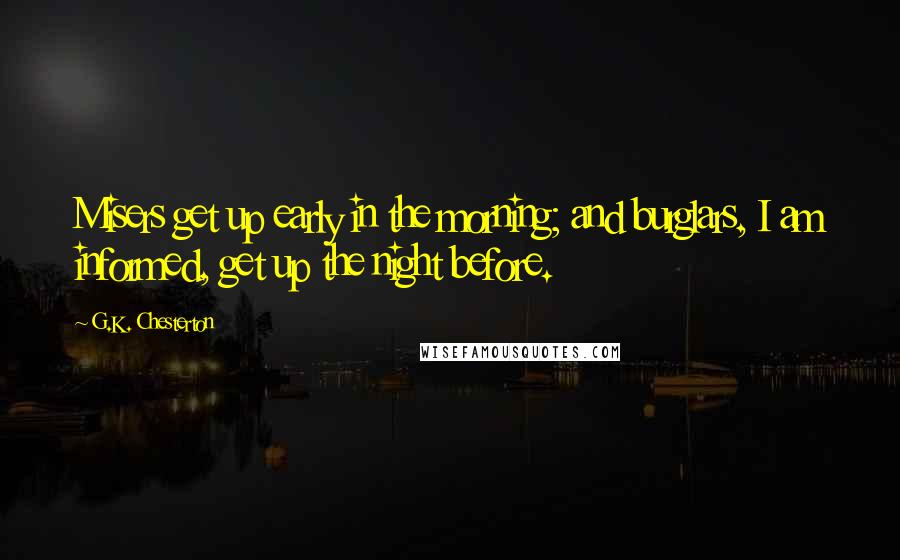 G.K. Chesterton Quotes: Misers get up early in the morning; and burglars, I am informed, get up the night before.