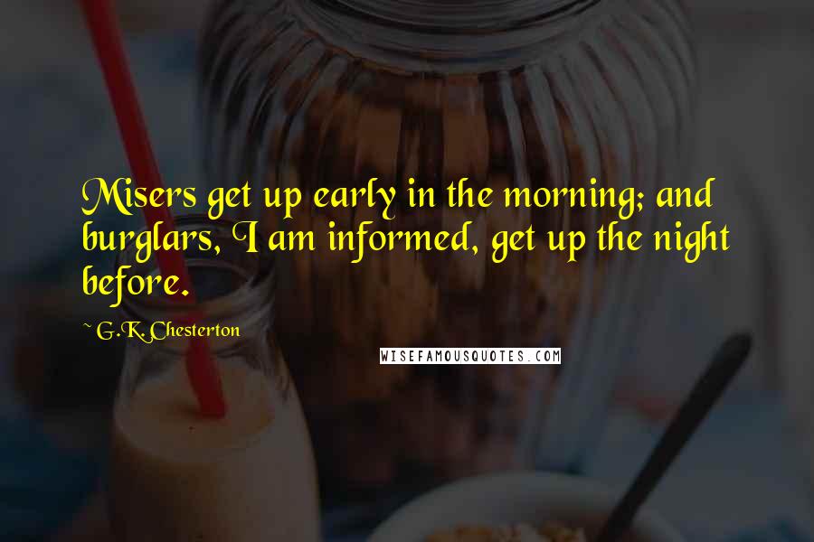 G.K. Chesterton Quotes: Misers get up early in the morning; and burglars, I am informed, get up the night before.