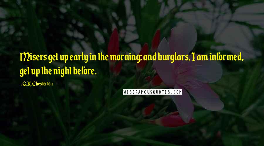 G.K. Chesterton Quotes: Misers get up early in the morning; and burglars, I am informed, get up the night before.