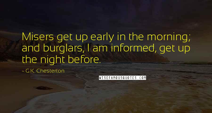 G.K. Chesterton Quotes: Misers get up early in the morning; and burglars, I am informed, get up the night before.