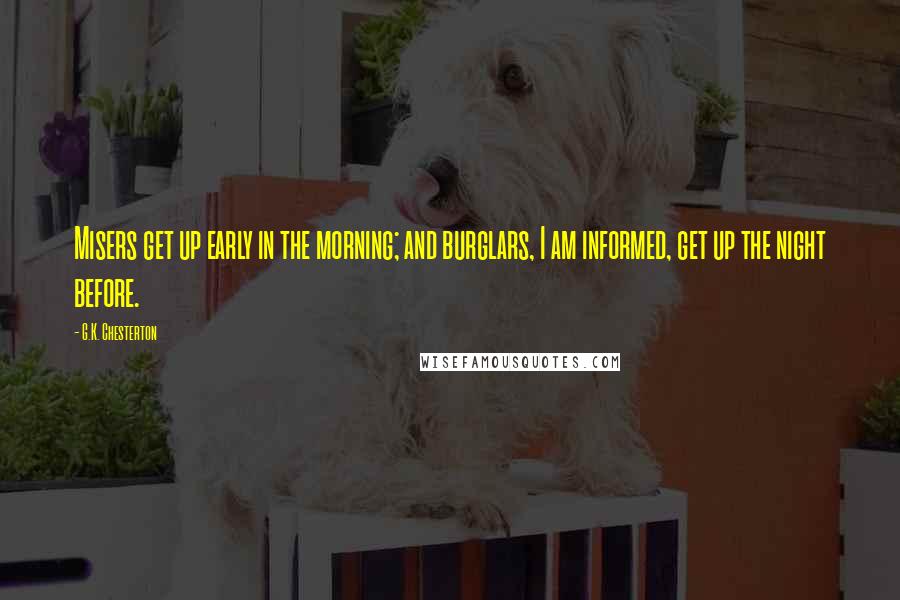 G.K. Chesterton Quotes: Misers get up early in the morning; and burglars, I am informed, get up the night before.