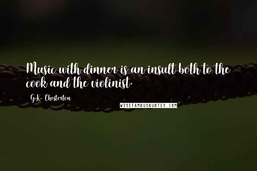 G.K. Chesterton Quotes: Music with dinner is an insult both to the cook and the violinist.