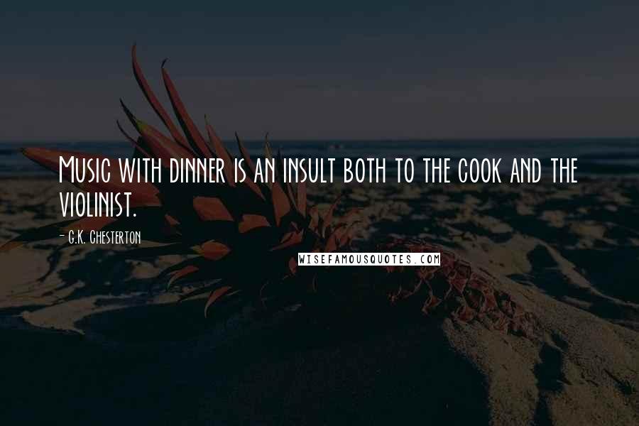 G.K. Chesterton Quotes: Music with dinner is an insult both to the cook and the violinist.