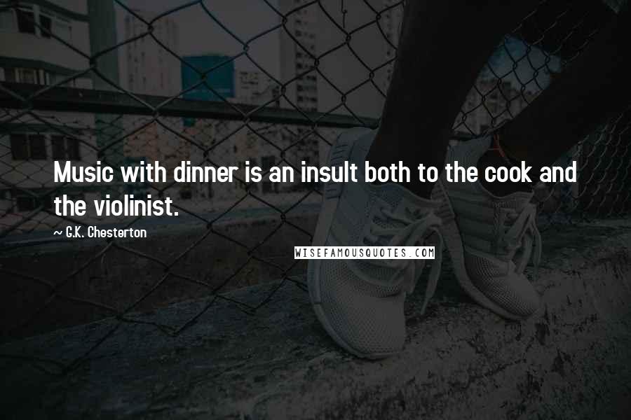 G.K. Chesterton Quotes: Music with dinner is an insult both to the cook and the violinist.