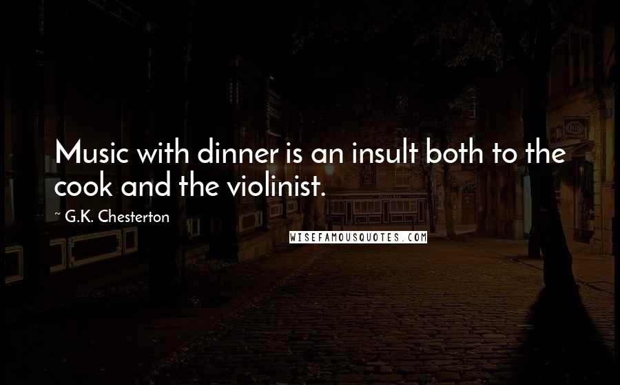 G.K. Chesterton Quotes: Music with dinner is an insult both to the cook and the violinist.