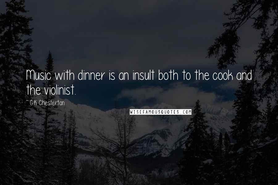 G.K. Chesterton Quotes: Music with dinner is an insult both to the cook and the violinist.