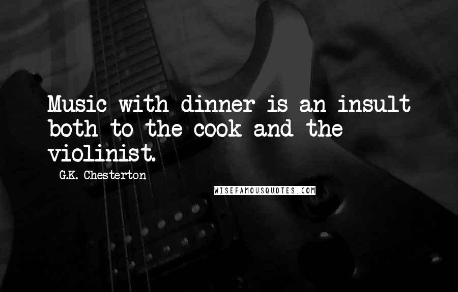 G.K. Chesterton Quotes: Music with dinner is an insult both to the cook and the violinist.