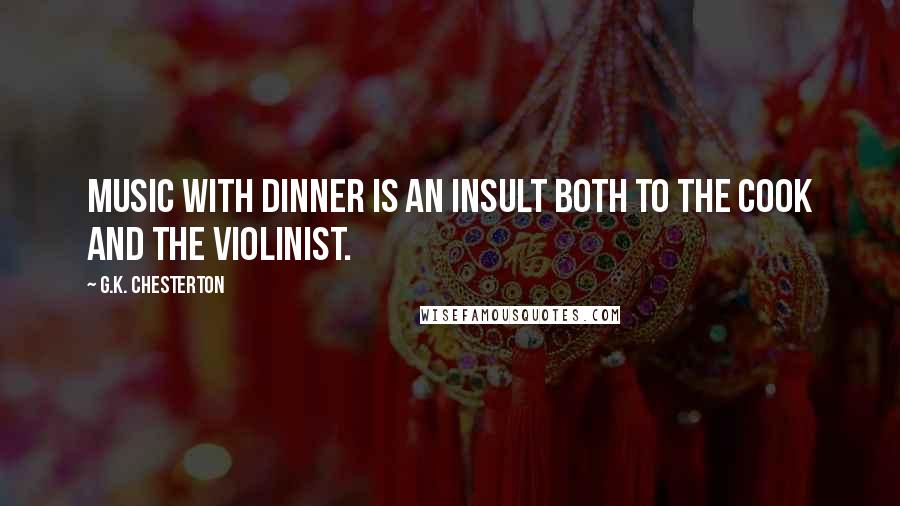 G.K. Chesterton Quotes: Music with dinner is an insult both to the cook and the violinist.