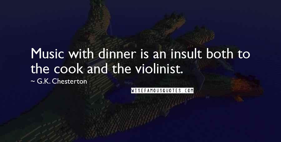 G.K. Chesterton Quotes: Music with dinner is an insult both to the cook and the violinist.