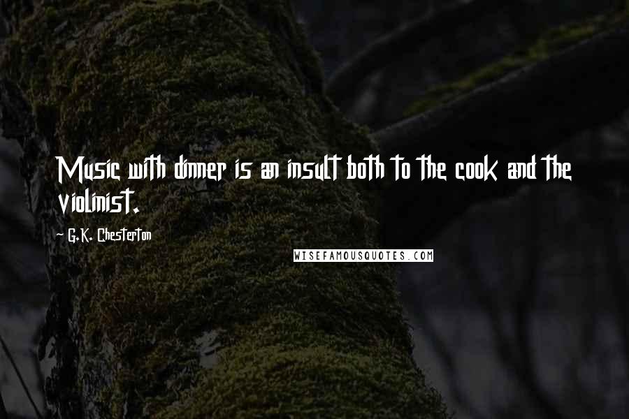 G.K. Chesterton Quotes: Music with dinner is an insult both to the cook and the violinist.