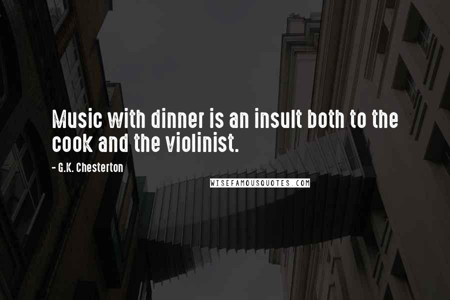 G.K. Chesterton Quotes: Music with dinner is an insult both to the cook and the violinist.