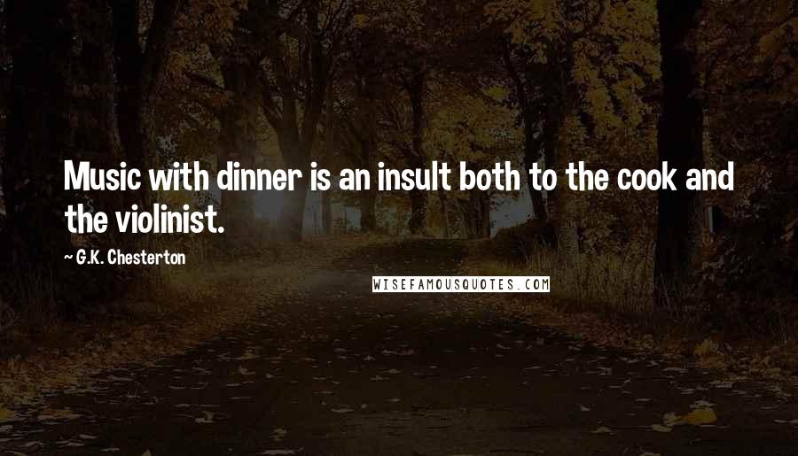 G.K. Chesterton Quotes: Music with dinner is an insult both to the cook and the violinist.