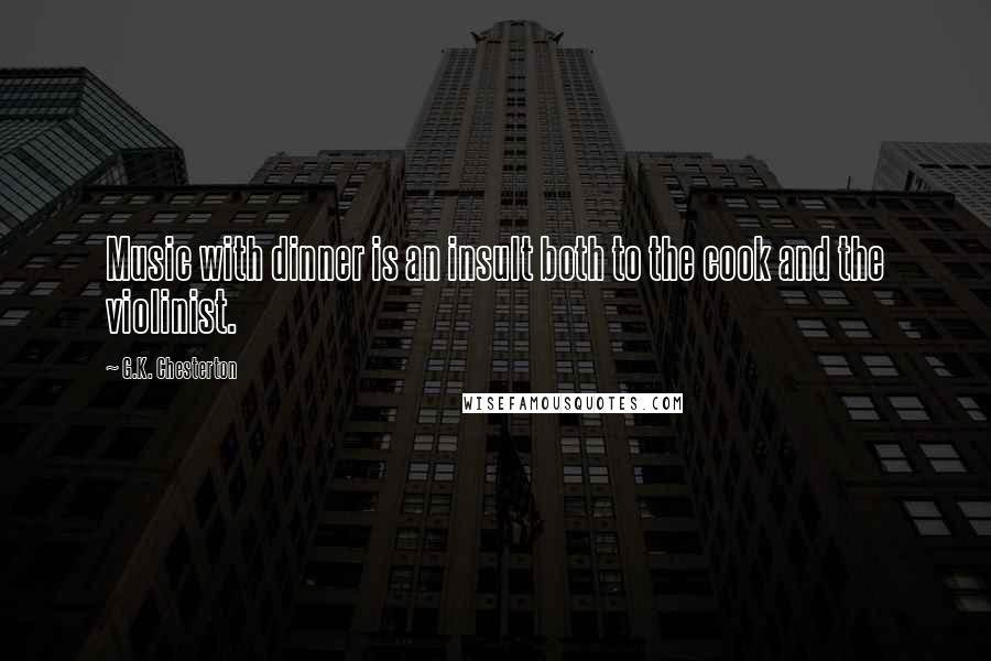 G.K. Chesterton Quotes: Music with dinner is an insult both to the cook and the violinist.