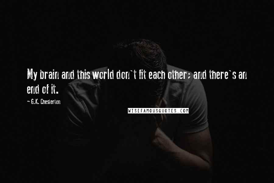 G.K. Chesterton Quotes: My brain and this world don't fit each other; and there's an end of it.