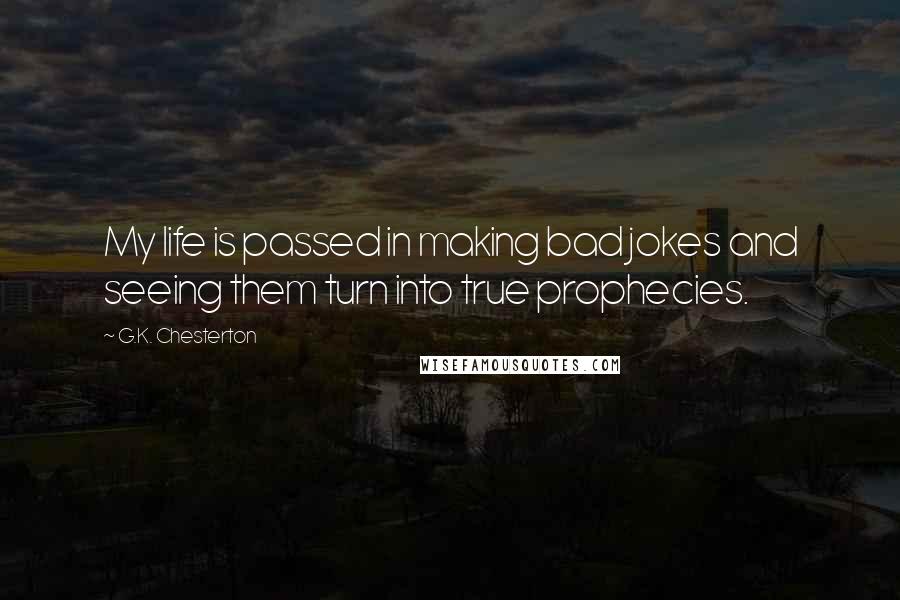 G.K. Chesterton Quotes: My life is passed in making bad jokes and seeing them turn into true prophecies.