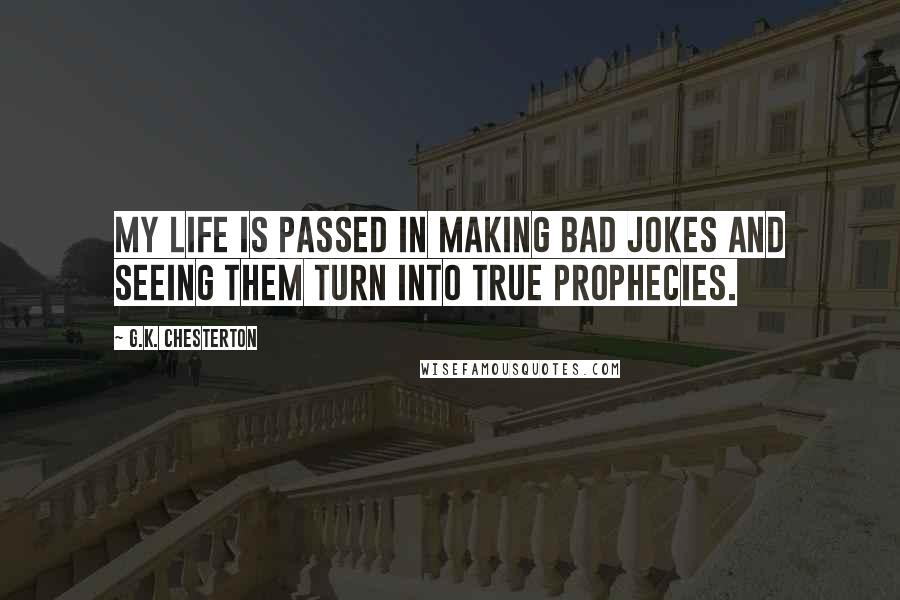 G.K. Chesterton Quotes: My life is passed in making bad jokes and seeing them turn into true prophecies.