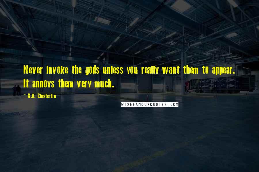 G.K. Chesterton Quotes: Never invoke the gods unless you really want them to appear. It annoys them very much.
