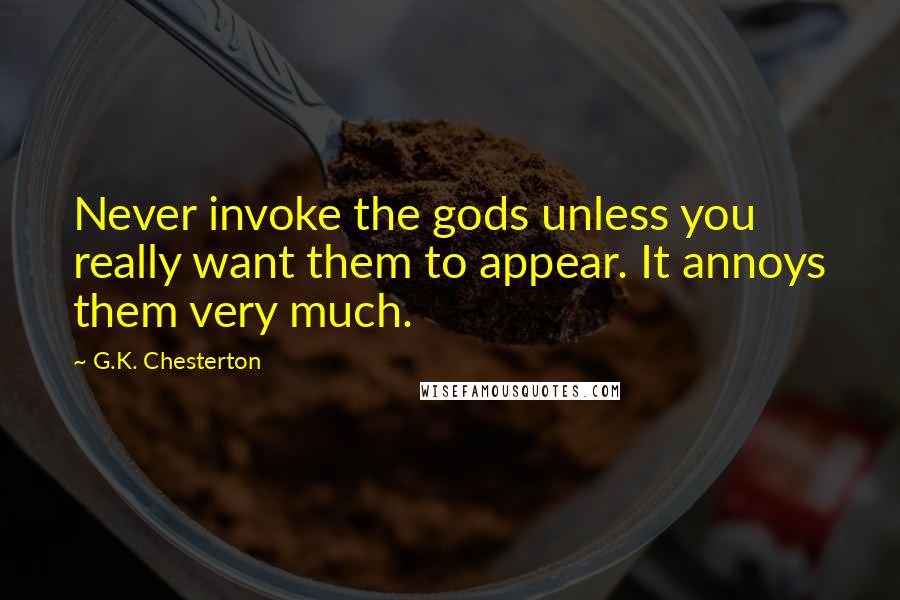 G.K. Chesterton Quotes: Never invoke the gods unless you really want them to appear. It annoys them very much.