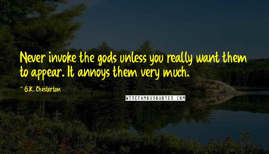 G.K. Chesterton Quotes: Never invoke the gods unless you really want them to appear. It annoys them very much.