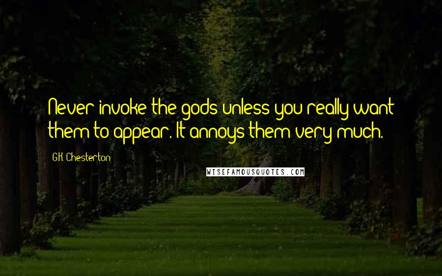 G.K. Chesterton Quotes: Never invoke the gods unless you really want them to appear. It annoys them very much.
