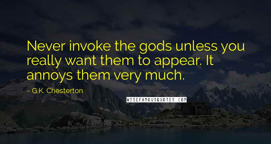 G.K. Chesterton Quotes: Never invoke the gods unless you really want them to appear. It annoys them very much.