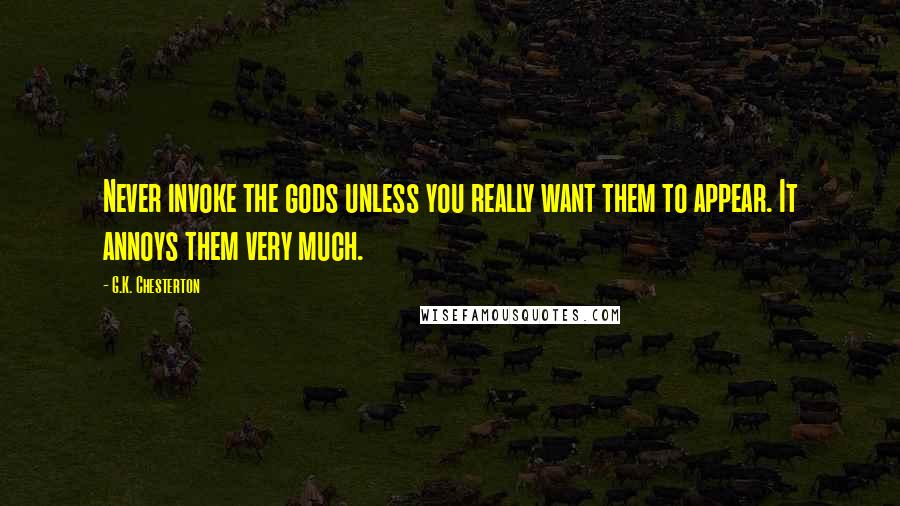 G.K. Chesterton Quotes: Never invoke the gods unless you really want them to appear. It annoys them very much.