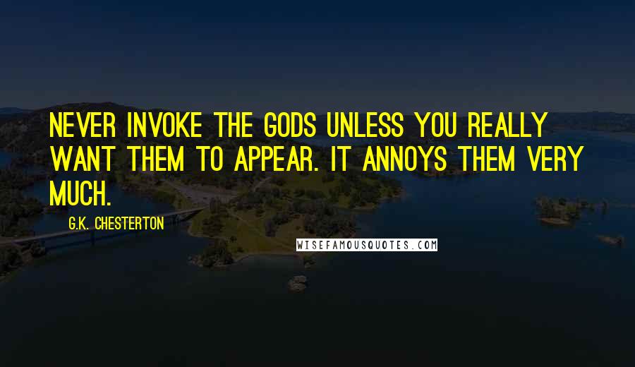 G.K. Chesterton Quotes: Never invoke the gods unless you really want them to appear. It annoys them very much.