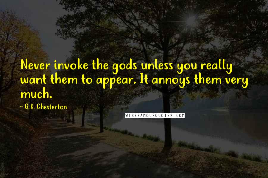 G.K. Chesterton Quotes: Never invoke the gods unless you really want them to appear. It annoys them very much.